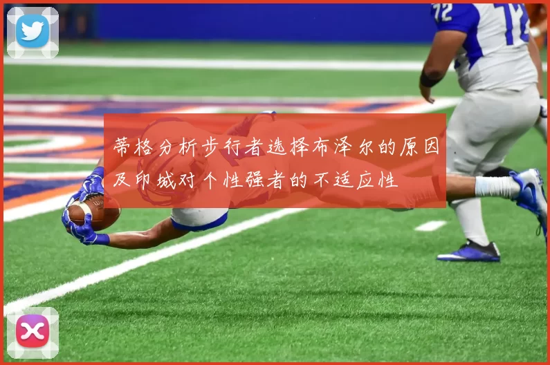 蒂格分析步行者选择布泽尔的原因及印城对个性强者的不适应性