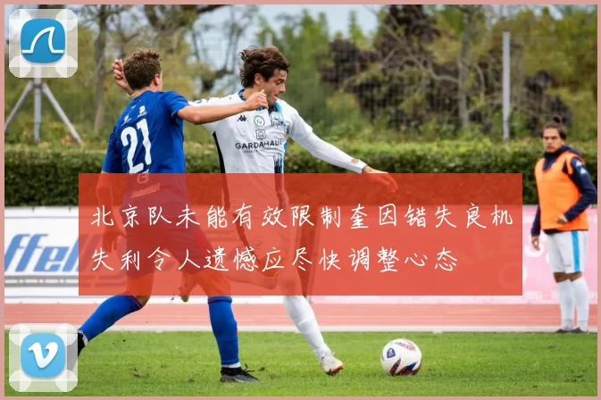 北京队未能有效限制奎因错失良机失利令人遗憾应尽快调整心态