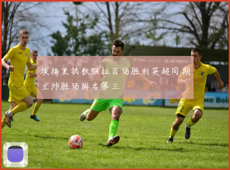埃梅里执教维拉百场胜利英超同期主帅胜场排名第三