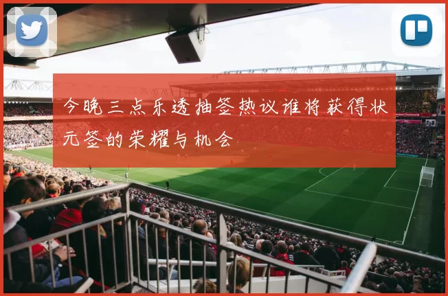 今晚三点乐透抽签热议谁将获得状元签的荣耀与机会