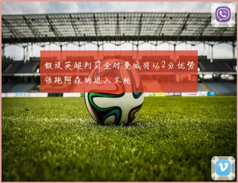假设英超判罚全对曼城将以2分优势领跑阿森纳进入末轮
