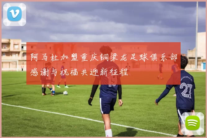 阿马杜加盟重庆铜梁龙足球俱乐部感谢与祝福共迎新征程