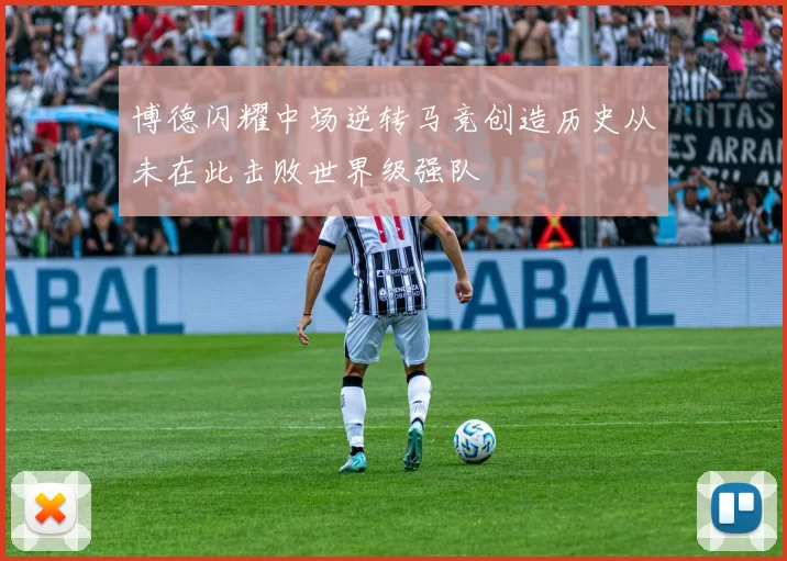博德闪耀中场逆转马竞创造历史从未在此击败世界级强队