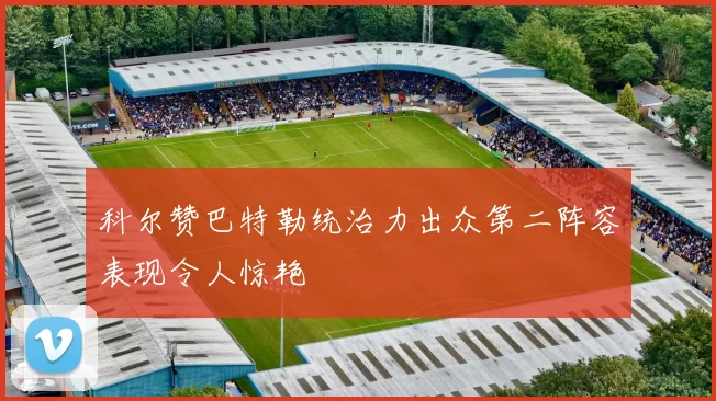 科尔赞巴特勒统治力出众第二阵容表现令人惊艳