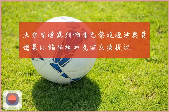 法尔克透露利物浦巴黎追逐迪奥曼德莱比锡拒绝加克波交换提议