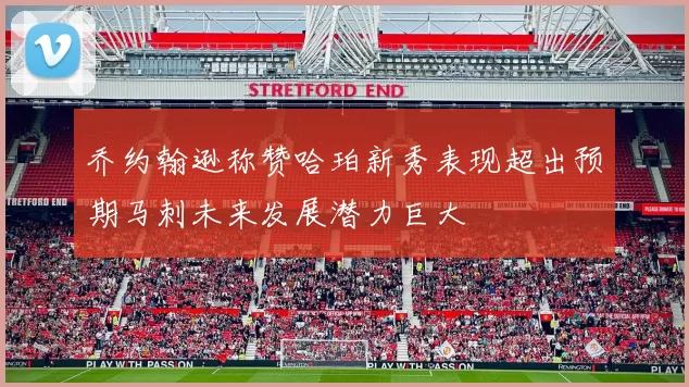 乔约翰逊称赞哈珀新秀表现超出预期马刺未来发展潜力巨大