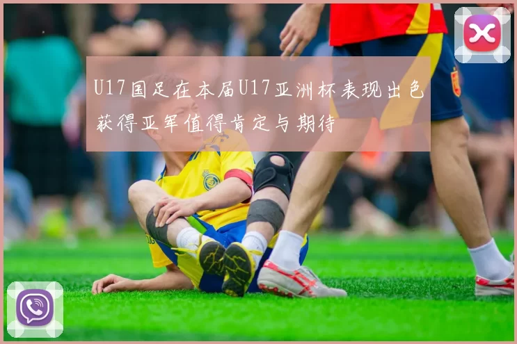 U17国足在本届U17亚洲杯表现出色获得亚军值得肯定与期待