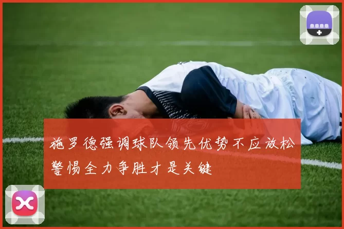 施罗德强调球队领先优势不应放松警惕全力争胜才是关键