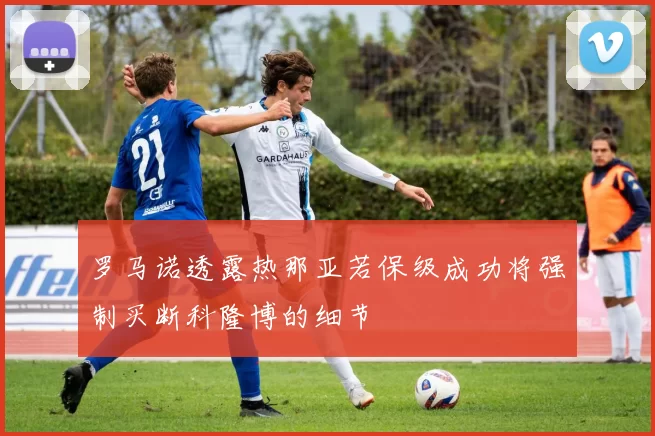 罗马诺透露热那亚若保级成功将强制买断科隆博的细节