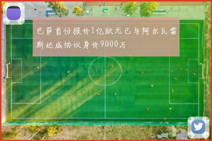 巴萨首份报价1亿欧元已与阿尔瓦雷斯达成协议身价9000万