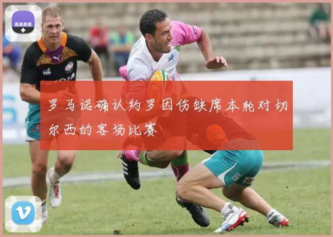 罗马诺确认约罗因伤缺席本轮对切尔西的客场比赛