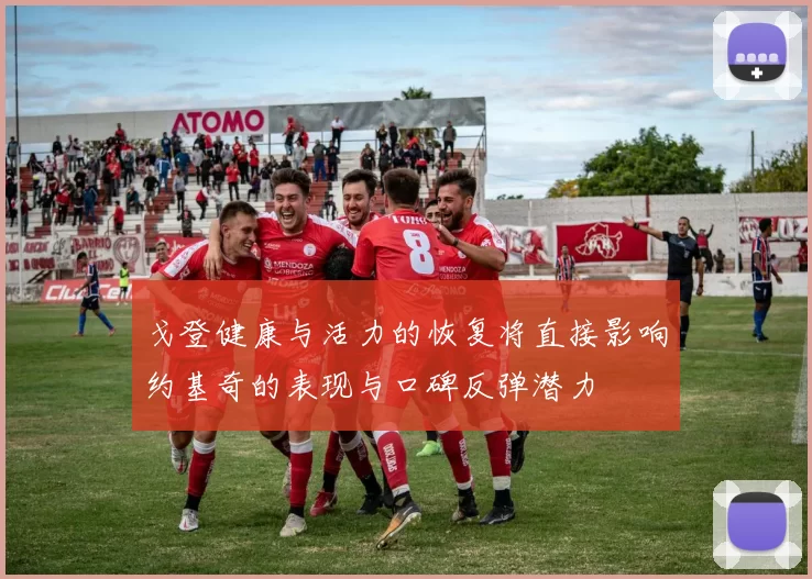 戈登健康与活力的恢复将直接影响约基奇的表现与口碑反弹潜力