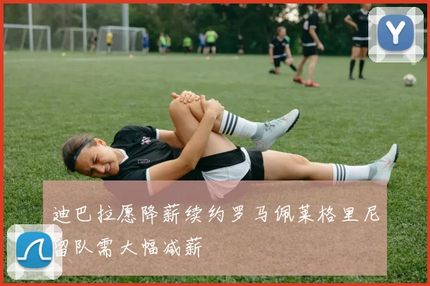 迪巴拉愿降薪续约罗马佩莱格里尼留队需大幅减薪