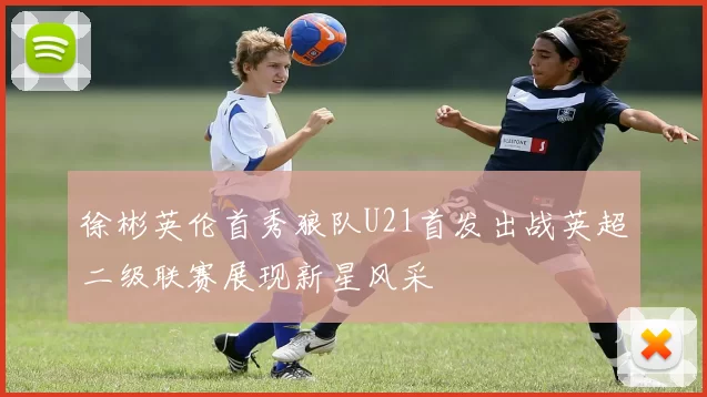 徐彬英伦首秀狼队U21首发出战英超二级联赛展现新星风采