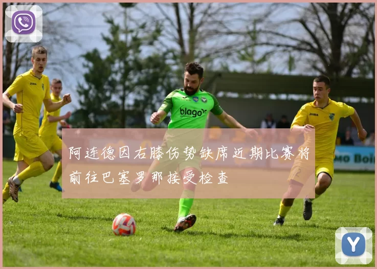 阿连德因右膝伤势缺席近期比赛将前往巴塞罗那接受检查