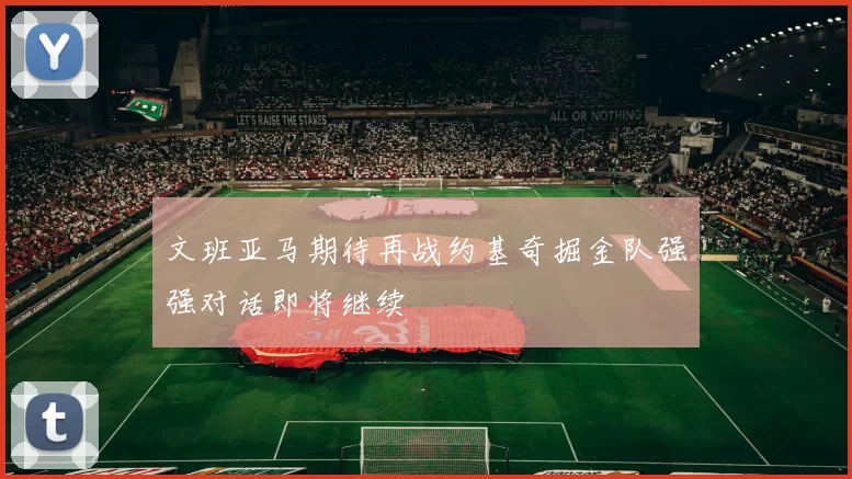 文班亚马期待再战约基奇掘金队强强对话即将继续
