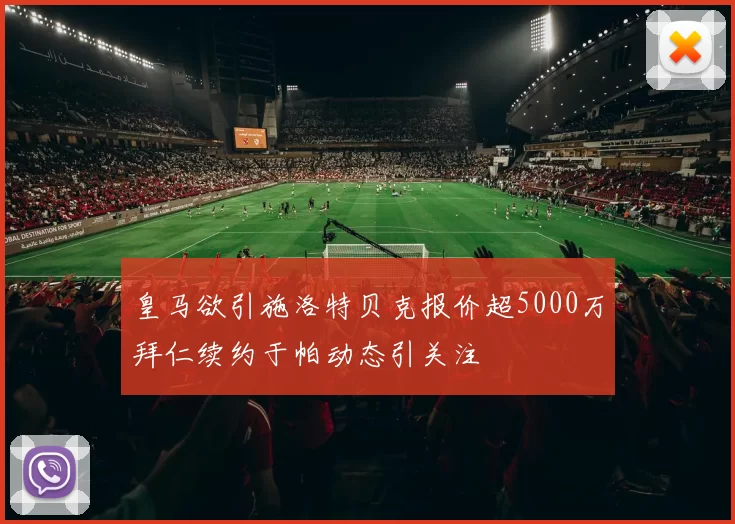 皇马欲引施洛特贝克报价超5000万拜仁续约于帕动态引关注