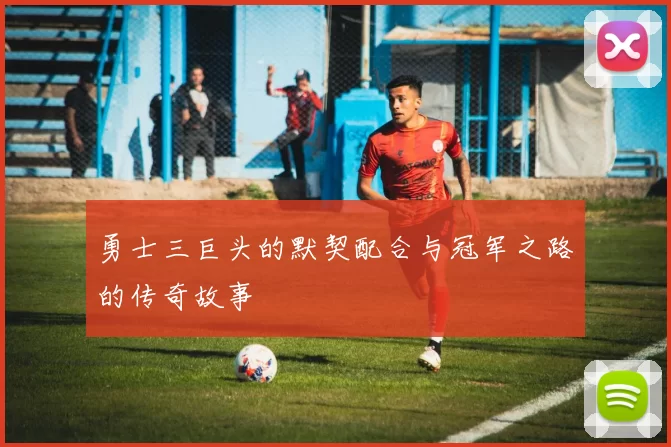 勇士三巨头的默契配合与冠军之路的传奇故事