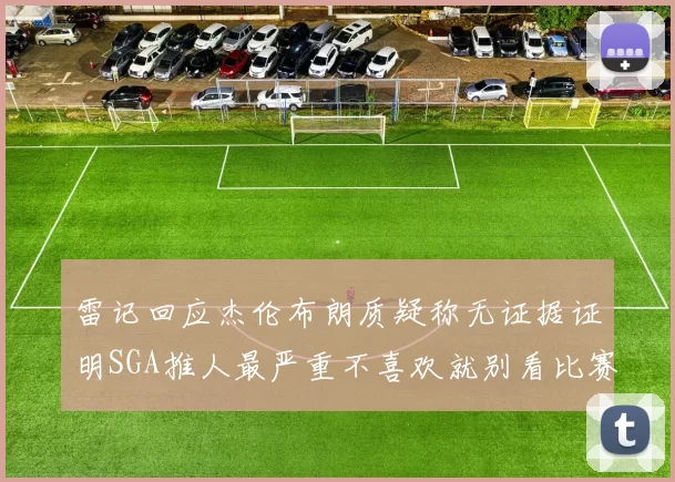 雷记回应杰伦布朗质疑称无证据证明SGA推人最严重不喜欢就别看比赛
