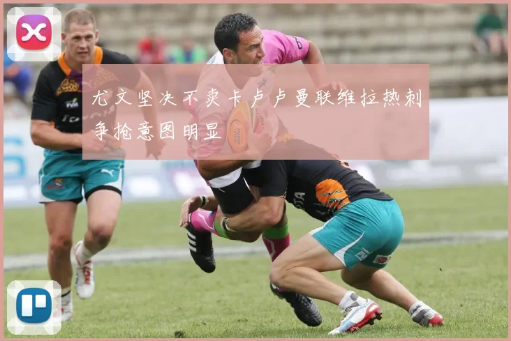 尤文坚决不卖卡卢卢曼联维拉热刺争抢意图明显